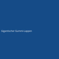 Gigantischer Gummi-Lappen