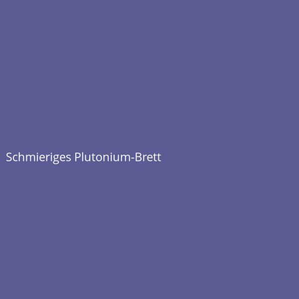 Schmieriges Plutonium-Brett