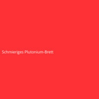 Schmieriges Plutonium-Brett